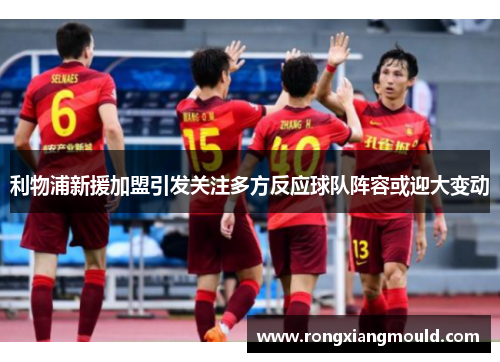 利物浦新援加盟引发关注多方反应球队阵容或迎大变动
