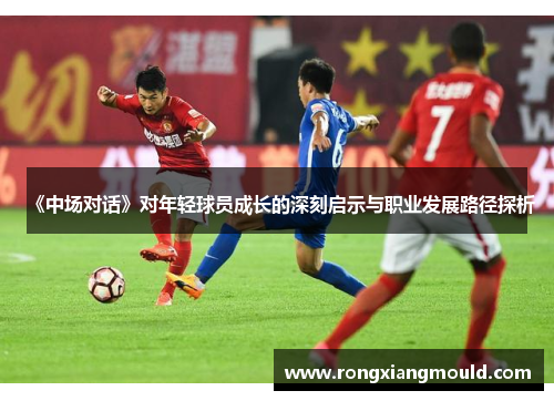 《中场对话》对年轻球员成长的深刻启示与职业发展路径探析