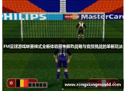 FM足球游戏联赛模式全新体验带来极致战略与竞技挑战的革新玩法