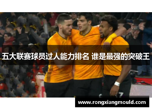 五大联赛球员过人能力排名 谁是最强的突破王