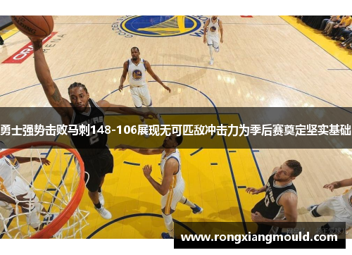 勇士强势击败马刺148-106展现无可匹敌冲击力为季后赛奠定坚实基础