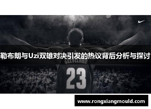 勒布朗与Uzi双雄对决引发的热议背后分析与探讨