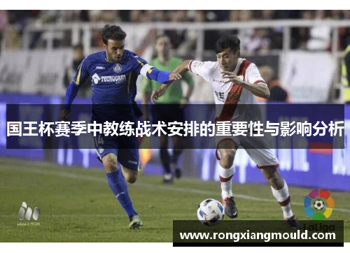 国王杯赛季中教练战术安排的重要性与影响分析 国王杯赛季中教练战术安排的重要性与影响分析