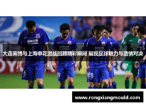 大连英博与上海申花激战回顾精彩瞬间 展现足球魅力与激情对决