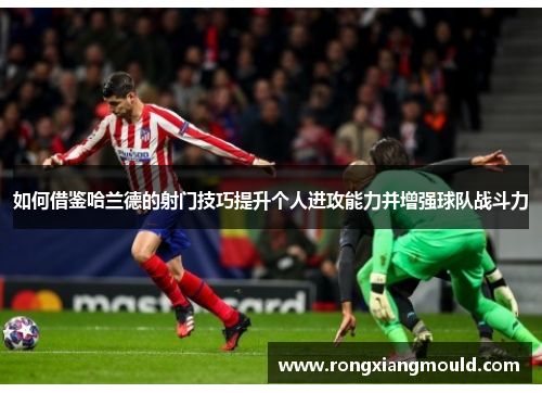 如何借鉴哈兰德的射门技巧提升个人进攻能力并增强球队战斗力
