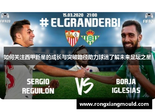 如何关注西甲新星的成长与突破路径助力球迷了解未来足坛之星 如何关注西甲新星的成长与突破路径助力球迷了解未来足坛之星