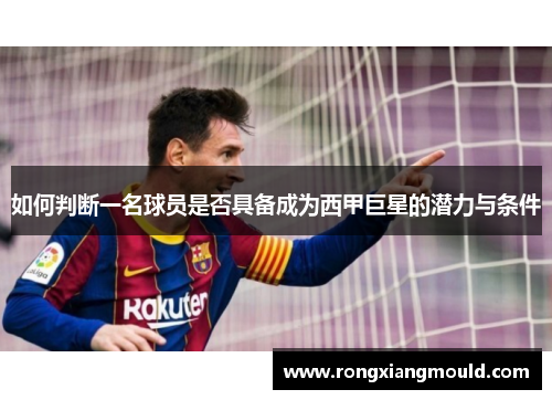 如何判断一名球员是否具备成为西甲巨星的潜力与条件 如何判断一名球员是否具备成为西甲巨星的潜力与条件