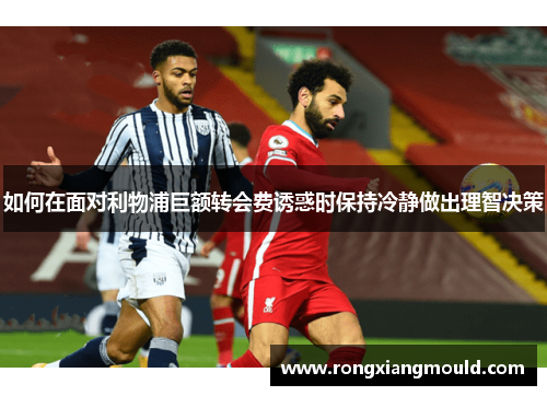 如何在面对利物浦巨额转会费诱惑时保持冷静做出理智决策 如何在面对利物浦巨额转会费诱惑时保持冷静做出理智决策