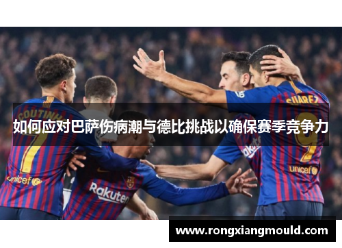 如何应对巴萨伤病潮与德比挑战以确保赛季竞争力