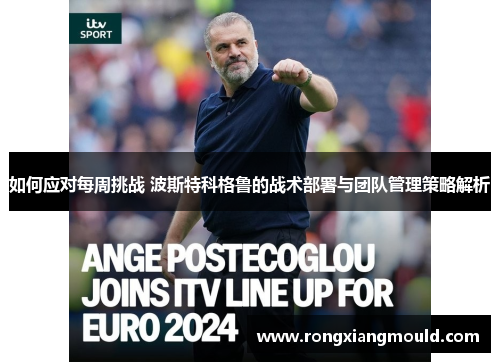 如何应对每周挑战 波斯特科格鲁的战术部署与团队管理策略解析 如何应对每周挑战 波斯特科格鲁的战术部署与团队管理策略解析