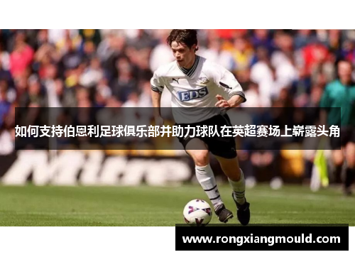 如何支持伯恩利足球俱乐部并助力球队在英超赛场上崭露头角 如何支持伯恩利足球俱乐部并助力球队在英超赛场上崭露头角