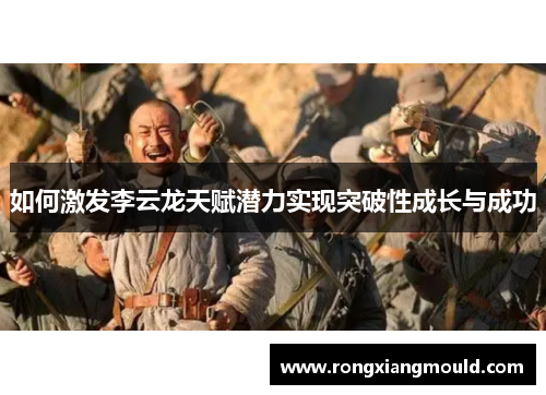 如何激发李云龙天赋潜力实现突破性成长与成功 如何激发李云龙天赋潜力实现突破性成长与成功
