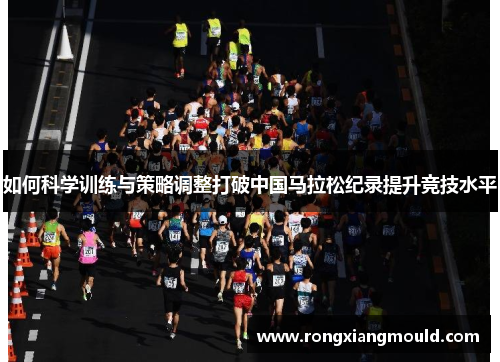 如何科学训练与策略调整打破中国马拉松纪录提升竞技水平