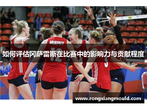 如何评估冈萨雷斯在比赛中的影响力与贡献程度 如何评估冈萨雷斯在比赛中的影响力与贡献程度