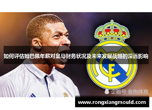 如何评估姆巴佩年薪对皇马财务状况及未来发展战略的深远影响