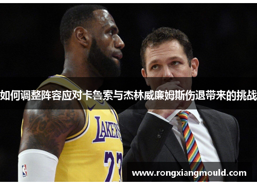 如何调整阵容应对卡鲁索与杰林威廉姆斯伤退带来的挑战 如何调整阵容应对卡鲁索与杰林威廉姆斯伤退带来的挑战