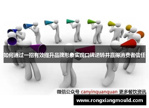 如何通过一招有效提升品牌形象实现口碑逆转并赢得消费者信任 如何通过一招有效提升品牌形象实现口碑逆转并赢得消费者信任