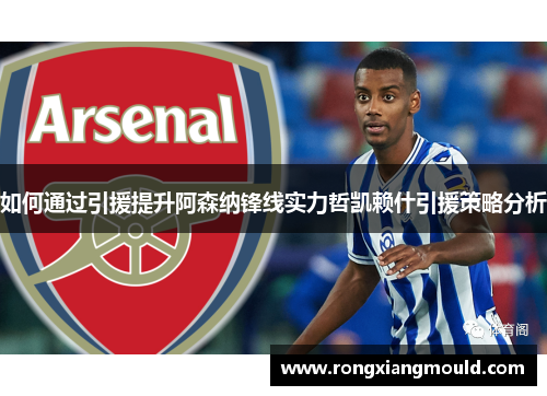如何通过引援提升阿森纳锋线实力哲凯赖什引援策略分析 如何通过引援提升阿森纳锋线实力哲凯赖什引援策略分析