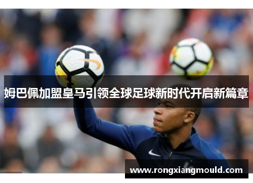 姆巴佩加盟皇马引领全球足球新时代开启新篇章