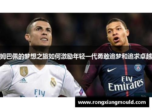 姆巴佩的梦想之旅如何激励年轻一代勇敢追梦和追求卓越 姆巴佩的梦想之旅如何激励年轻一代勇敢追梦和追求卓越